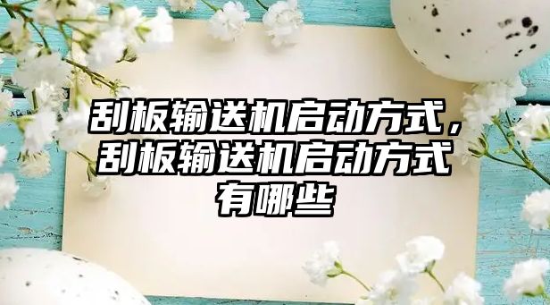 刮板輸送機啟動方式，刮板輸送機啟動方式有哪些