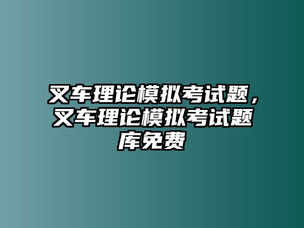 叉車理論模擬考試題，叉車理論模擬考試題庫免費