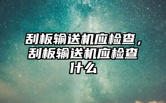 刮板輸送機(jī)應(yīng)檢查，刮板輸送機(jī)應(yīng)檢查什么