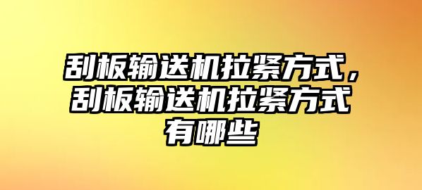 刮板輸送機(jī)拉緊方式，刮板輸送機(jī)拉緊方式有哪些