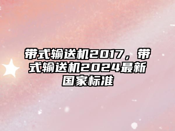 帶式輸送機(jī)2017，帶式輸送機(jī)2024最新國家標(biāo)準(zhǔn)