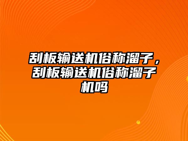 刮板輸送機(jī)俗稱(chēng)溜子，刮板輸送機(jī)俗稱(chēng)溜子機(jī)嗎