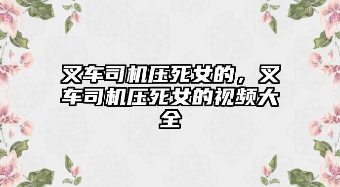 叉車司機(jī)壓死女的，叉車司機(jī)壓死女的視頻大全