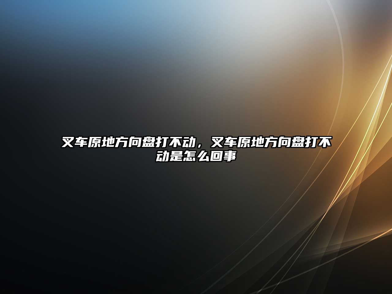 叉車原地方向盤打不動，叉車原地方向盤打不動是怎么回事