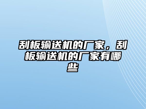 刮板輸送機(jī)的廠家，刮板輸送機(jī)的廠家有哪些