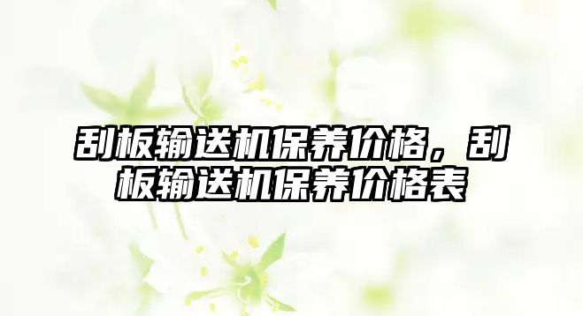 刮板輸送機(jī)保養(yǎng)價(jià)格，刮板輸送機(jī)保養(yǎng)價(jià)格表