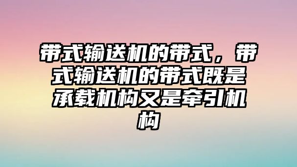 帶式輸送機的帶式，帶式輸送機的帶式既是承載機構(gòu)又是牽引機構(gòu)