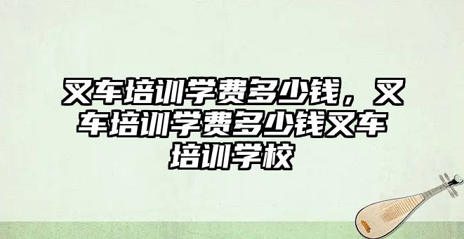 叉車培訓(xùn)學(xué)費(fèi)多少錢，叉車培訓(xùn)學(xué)費(fèi)多少錢叉車培訓(xùn)學(xué)校