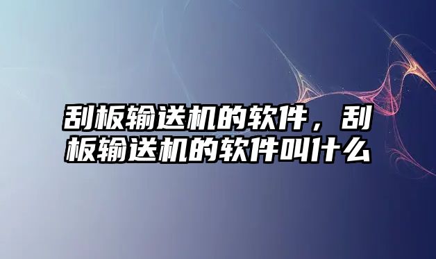 刮板輸送機(jī)的軟件，刮板輸送機(jī)的軟件叫什么