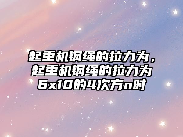 起重機鋼繩的拉力為，起重機鋼繩的拉力為6x10的4次方n時