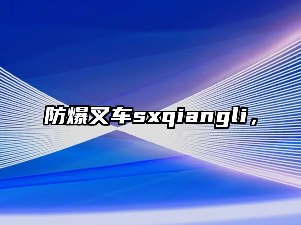 防爆叉車sxqiangli，