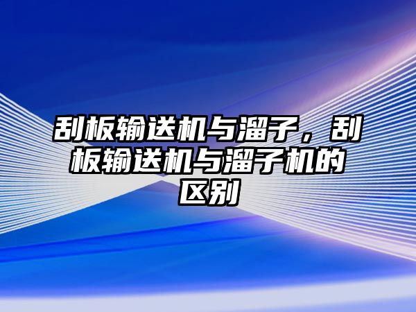 刮板輸送機(jī)與溜子，刮板輸送機(jī)與溜子機(jī)的區(qū)別