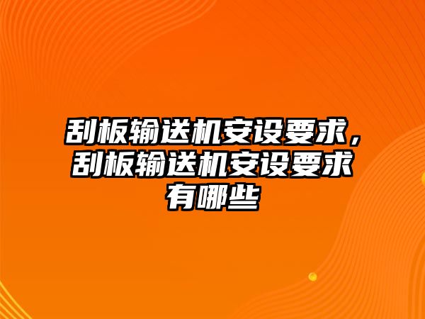 刮板輸送機安設(shè)要求，刮板輸送機安設(shè)要求有哪些