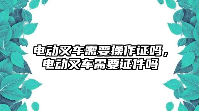 電動叉車需要操作證嗎，電動叉車需要證件嗎