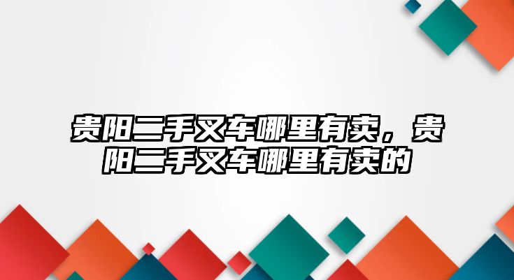 貴陽二手叉車哪里有賣，貴陽二手叉車哪里有賣的