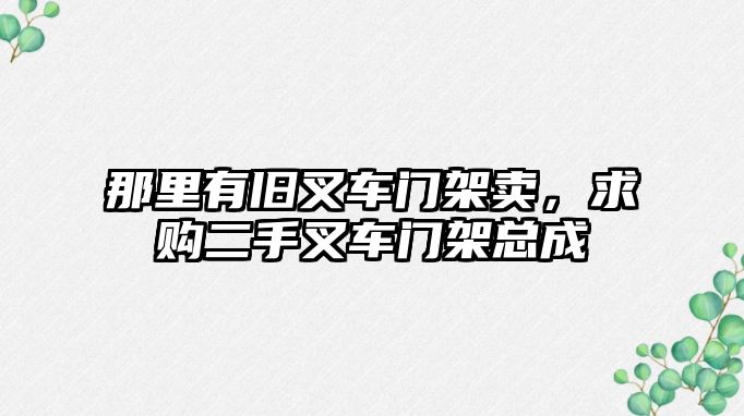 那里有舊叉車門架賣，求購二手叉車門架總成