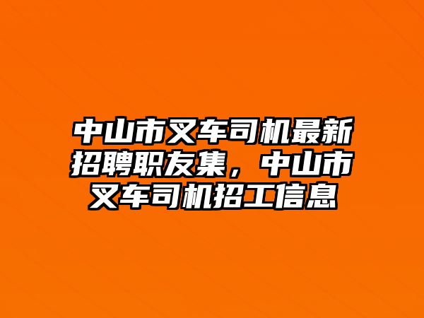 中山市叉車司機(jī)最新招聘職友集，中山市叉車司機(jī)招工信息