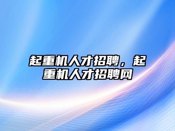 起重機人才招聘，起重機人才招聘網(wǎng)