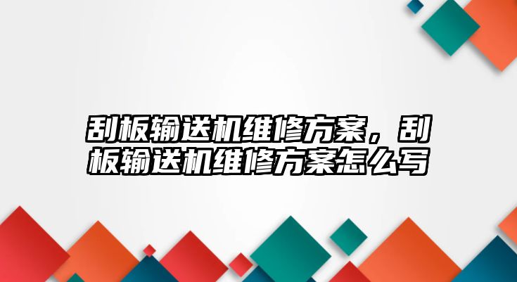 刮板輸送機維修方案，刮板輸送機維修方案怎么寫