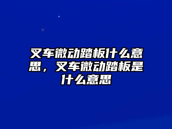 叉車微動(dòng)踏板什么意思，叉車微動(dòng)踏板是什么意思