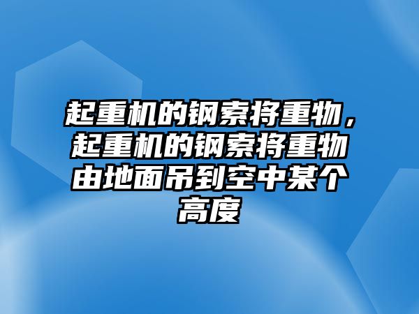 起重機(jī)的鋼索將重物，起重機(jī)的鋼索將重物由地面吊到空中某個(gè)高度