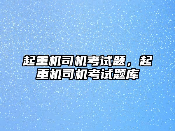 起重機司機考試題，起重機司機考試題庫