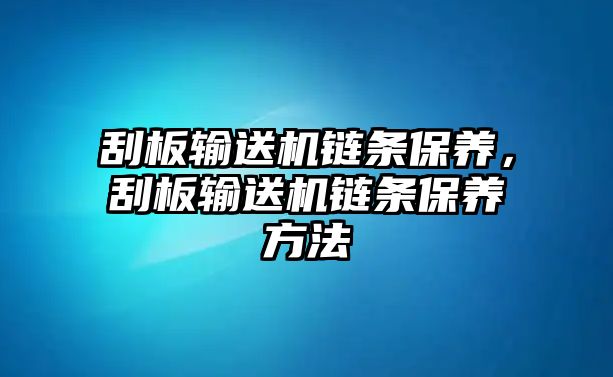 刮板輸送機鏈條保養(yǎng)，刮板輸送機鏈條保養(yǎng)方法