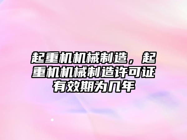 起重機(jī)機(jī)械制造，起重機(jī)機(jī)械制造許可證有效期為幾年