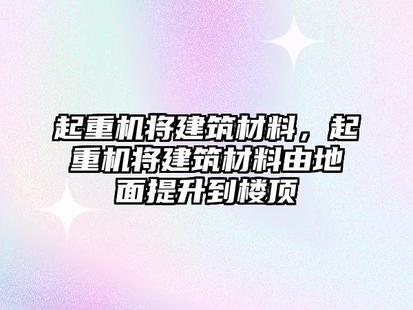 起重機(jī)將建筑材料，起重機(jī)將建筑材料由地面提升到樓頂