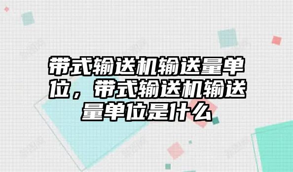 帶式輸送機輸送量單位，帶式輸送機輸送量單位是什么