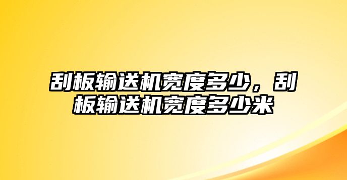 刮板輸送機寬度多少，刮板輸送機寬度多少米