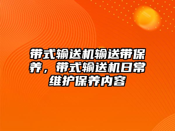 帶式輸送機輸送帶保養(yǎng)，帶式輸送機日常維護保養(yǎng)內(nèi)容