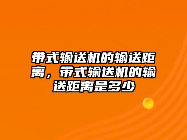 帶式輸送機(jī)的輸送距離，帶式輸送機(jī)的輸送距離是多少