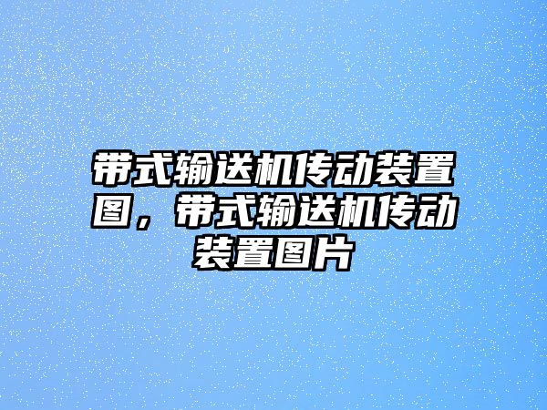 帶式輸送機(jī)傳動(dòng)裝置圖，帶式輸送機(jī)傳動(dòng)裝置圖片