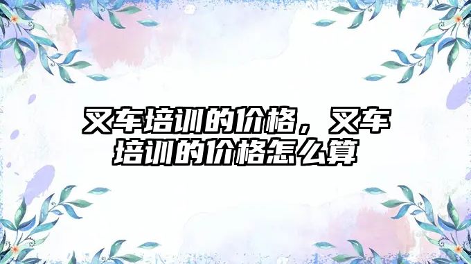 叉車(chē)培訓(xùn)的價(jià)格，叉車(chē)培訓(xùn)的價(jià)格怎么算