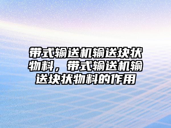 帶式輸送機(jī)輸送塊狀物料，帶式輸送機(jī)輸送塊狀物料的作用