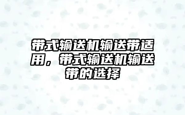 帶式輸送機輸送帶適用，帶式輸送機輸送帶的選擇