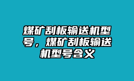 煤礦刮板輸送機(jī)型號(hào)，煤礦刮板輸送機(jī)型號(hào)含義