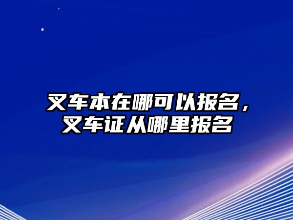 叉車本在哪可以報名，叉車證從哪里報名