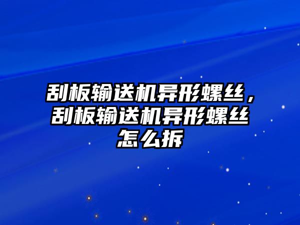 刮板輸送機異形螺絲，刮板輸送機異形螺絲怎么拆