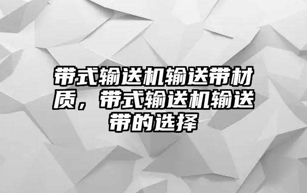 帶式輸送機(jī)輸送帶材質(zhì)，帶式輸送機(jī)輸送帶的選擇