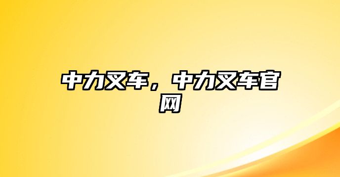 中力叉車，中力叉車官網(wǎng)