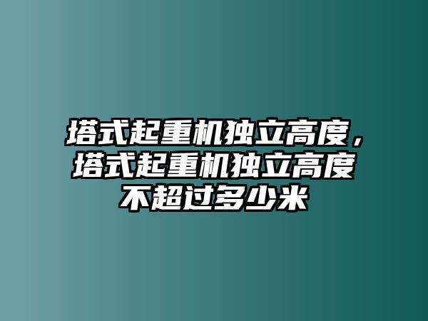 塔式起重機獨立高度，塔式起重機獨立高度不超過多少米