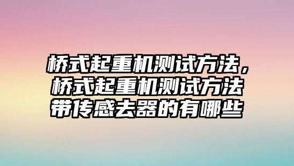 橋式起重機測試方法，橋式起重機測試方法帶傳感去器的有哪些