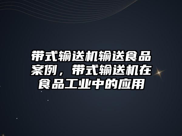 帶式輸送機(jī)輸送食品案例，帶式輸送機(jī)在食品工業(yè)中的應(yīng)用