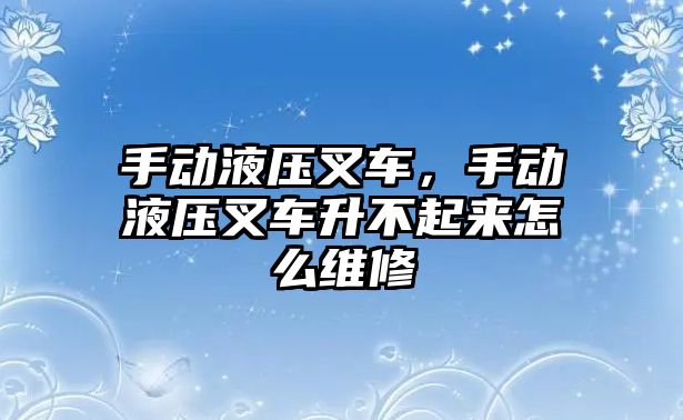 手動液壓叉車，手動液壓叉車升不起來怎么維修