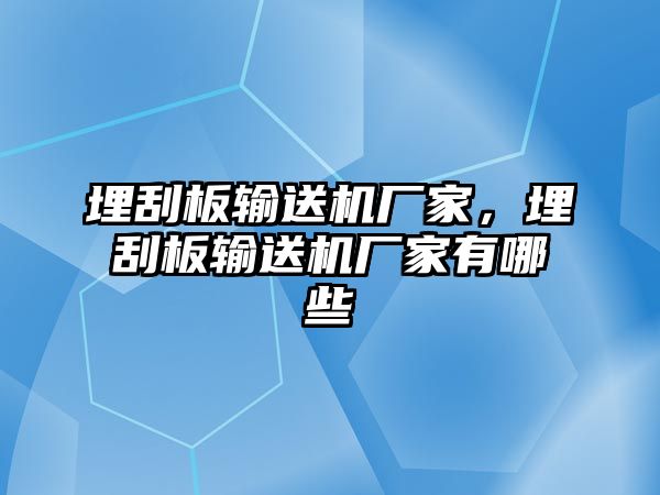 埋刮板輸送機(jī)廠家，埋刮板輸送機(jī)廠家有哪些