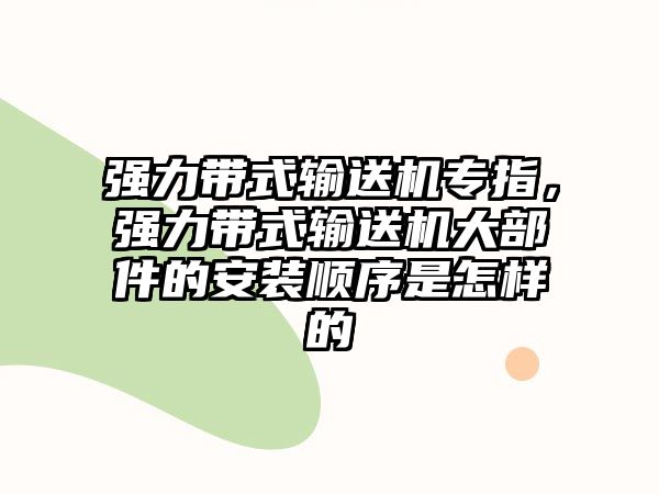 強(qiáng)力帶式輸送機(jī)專指，強(qiáng)力帶式輸送機(jī)大部件的安裝順序是怎樣的