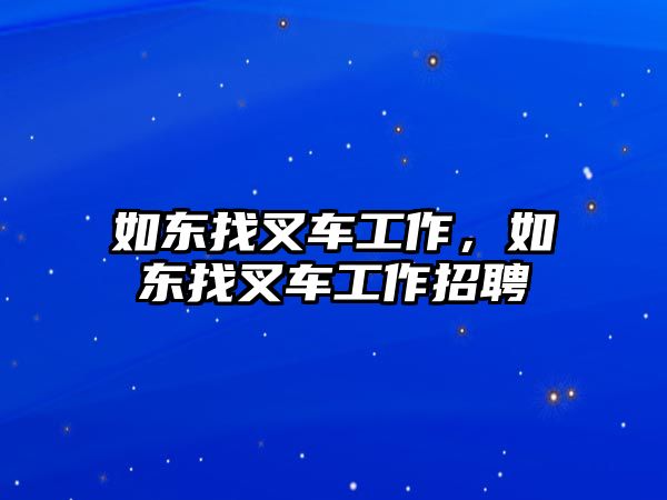 如東找叉車工作，如東找叉車工作招聘