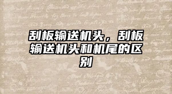 刮板輸送機(jī)頭，刮板輸送機(jī)頭和機(jī)尾的區(qū)別